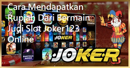 Cara Mendapatkan Rupiah Dari Bermain Judi Slot Joker123 Online